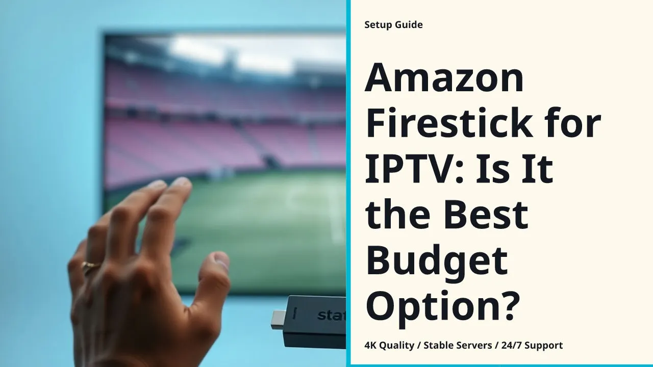 Amazon Firestick for IPTV: Is It the Best Budget Option?