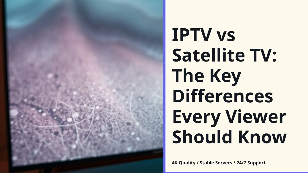 IPTV vs Satellite TV: The Key Differences Every Viewer Should Know