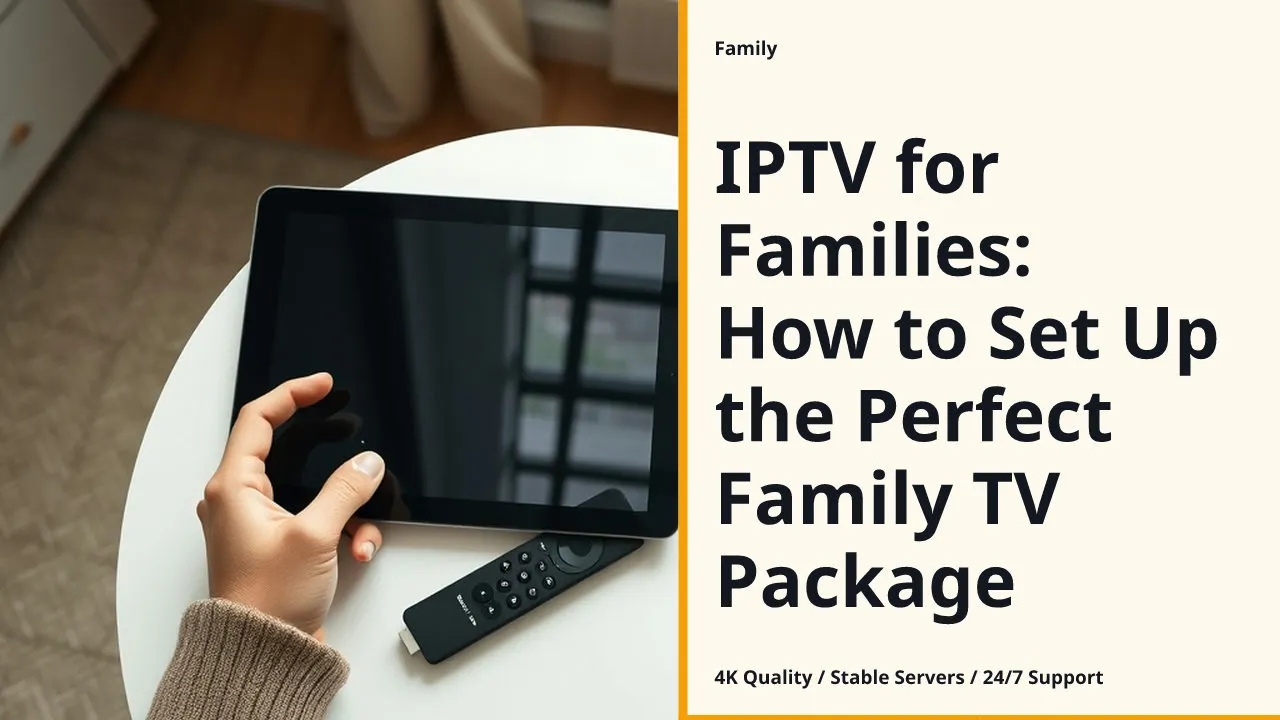 IPTV for Families: How to Set Up the Perfect Family TV Package