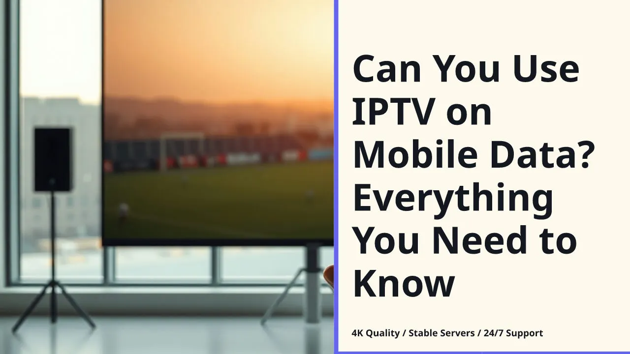 Can You Use IPTV on Mobile Data? Everything You Need to Know
